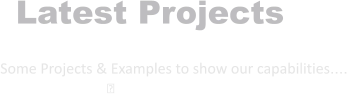 Latest Projects  Some Projects & Examples to show our capabilities.... ྕ
