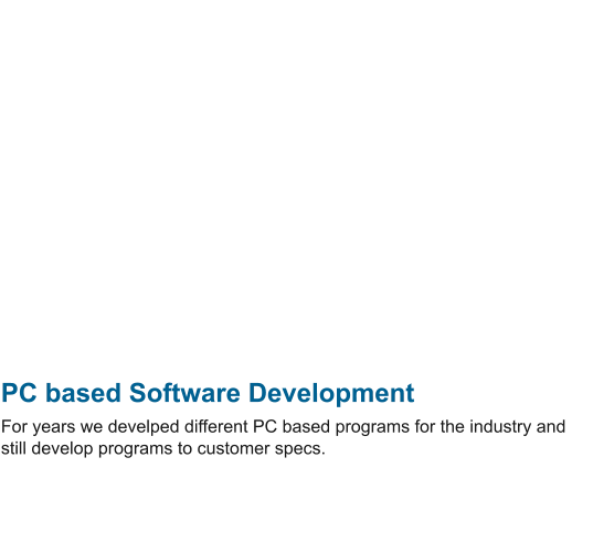 PC based Software Development For years we develped different PC based programs for the industry and still develop programs to customer specs.