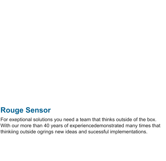 Rouge Sensor For exeptional solutions you need a team that thinks outside of the box. With our more than 40 years of experiencedemonstrated many times that thinkiing outside ogrings new ideas and sucessful implementations.