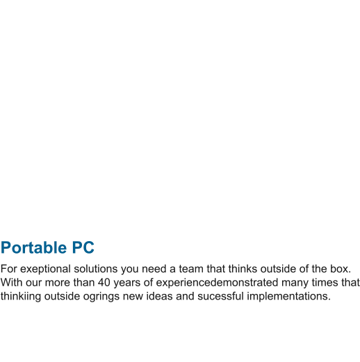 Portable PC For exeptional solutions you need a team that thinks outside of the box. With our more than 40 years of experiencedemonstrated many times that thinkiing outside ogrings new ideas and sucessful implementations.