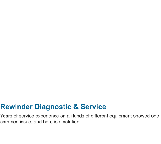 Rewinder Diagnostic & Service Years of service experience on all kinds of different equipment showed one commen issue, and here is a solution…